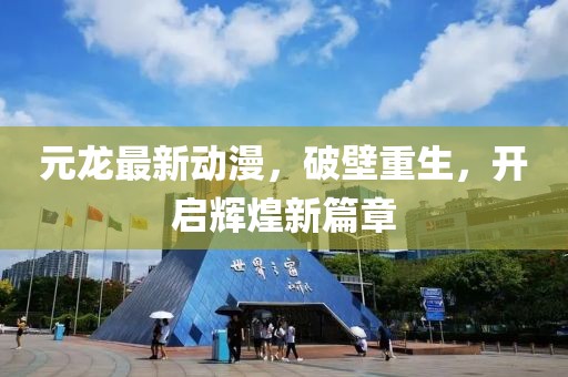 元龙最新动漫，破壁重生，开启辉煌新篇章