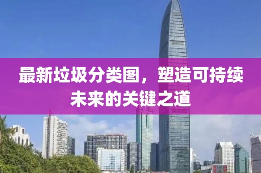最新垃圾分类图，塑造可持续未来的关键之道