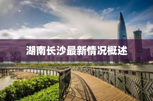 湖南长沙最新情况概述