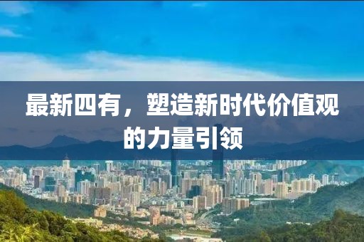 最新四有，塑造新时代价值观的力量引领