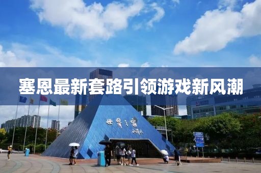 塞恩最新套路引领游戏新风潮