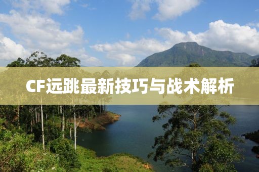 CF远跳最新技巧与战术解析