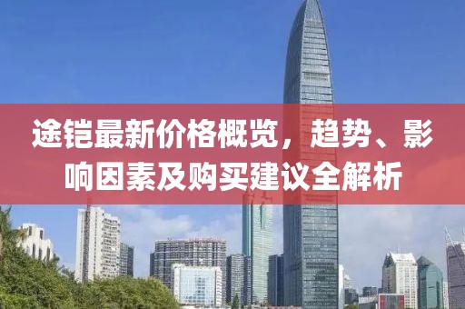 途铠最新价格概览，趋势、影响因素及购买建议全解析