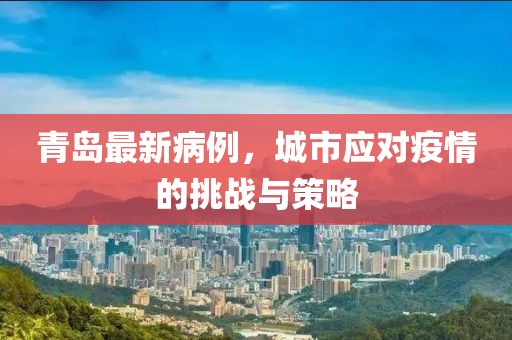 青岛最新病例，城市应对疫情的挑战与策略