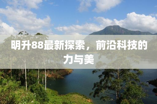 明升88最新探索，前沿科技的力与美