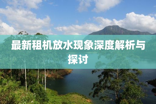 最新租机放水现象深度解析与探讨