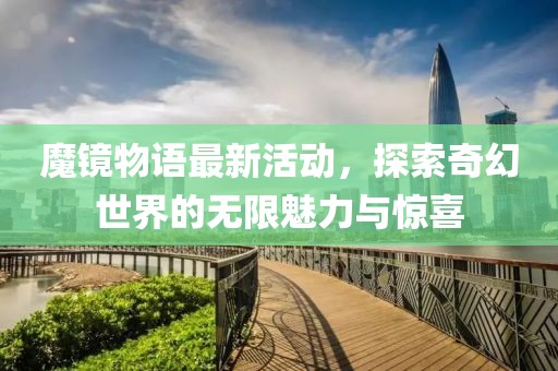 魔镜物语最新活动，探索奇幻世界的无限魅力与惊喜