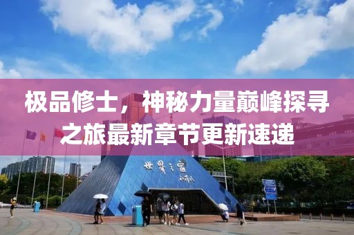 极品修士，神秘力量巅峰探寻之旅最新章节更新速递