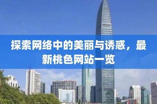 探索网络中的美丽与诱惑，最新桃色网站一览