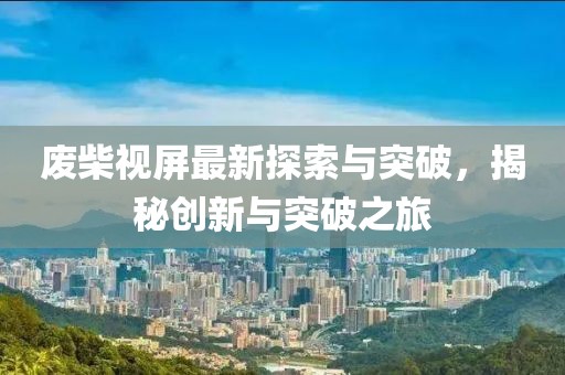 废柴视屏最新探索与突破，揭秘创新与突破之旅