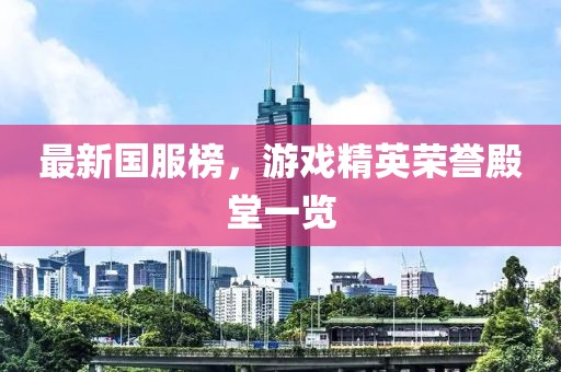 最新国服榜，游戏精英荣誉殿堂一览