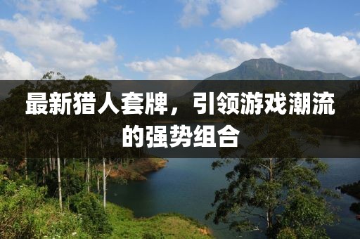 最新猎人套牌，引领游戏潮流的强势组合