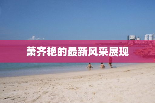 萧齐艳的最新风采展现