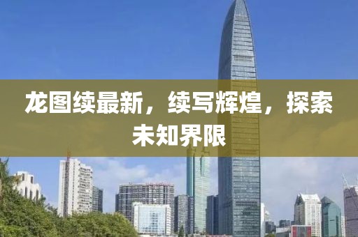 龙图续最新，续写辉煌，探索未知界限