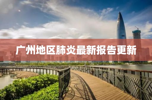 广州地区肺炎最新报告更新