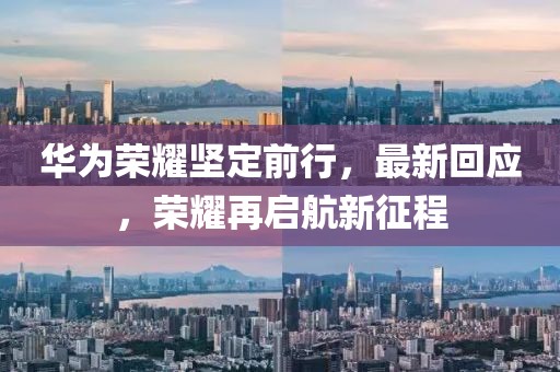 华为荣耀坚定前行，最新回应，荣耀再启航新征程