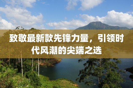 致敬最新款先锋力量，引领时代风潮的尖端之选