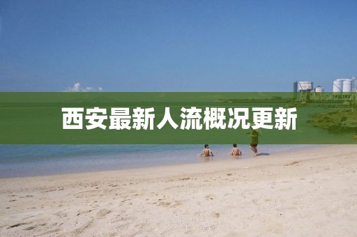 西安最新人流概况更新