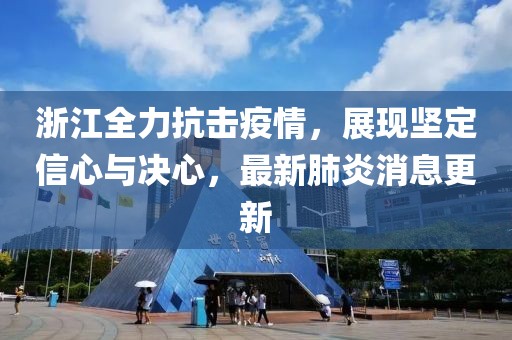 浙江全力抗击疫情，展现坚定信心与决心，最新肺炎消息更新
