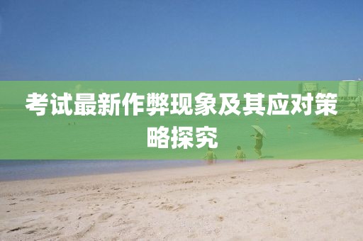 考试最新作弊现象及其应对策略探究