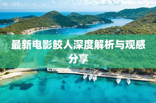 最新电影鲛人深度解析与观感分享