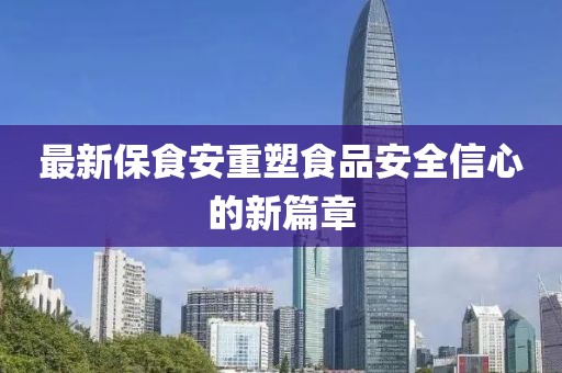最新保食安重塑食品安全信心的新篇章