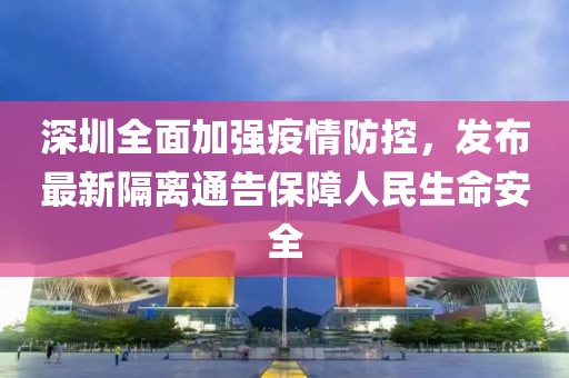 深圳全面加强疫情防控，发布最新隔离通告保障人民生命安全