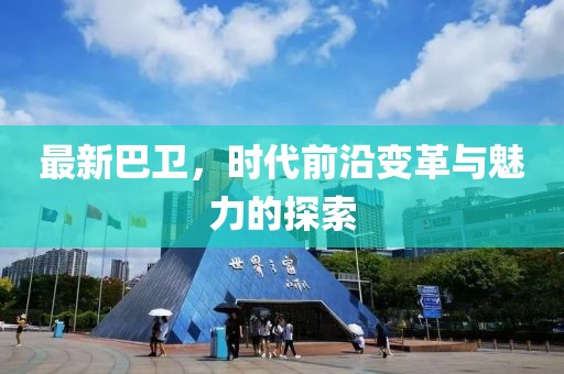 最新巴卫，时代前沿变革与魅力的探索