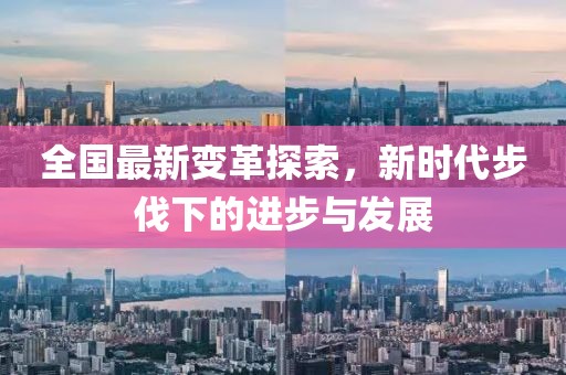 全国最新变革探索，新时代步伐下的进步与发展