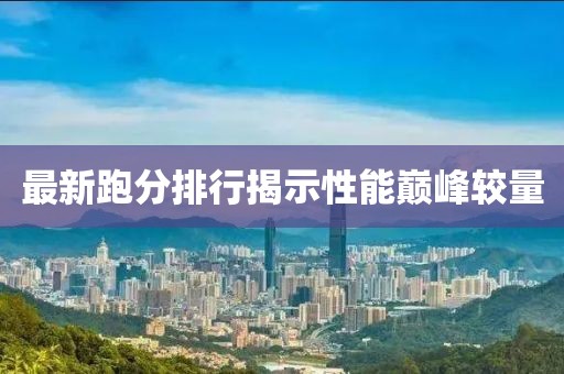 最新跑分排行揭示性能巅峰较量
