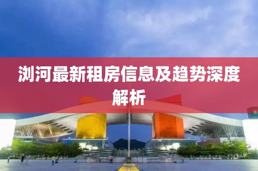 浏河最新租房信息及趋势深度解析