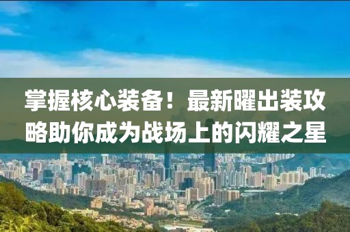 掌握核心装备！最新曜出装攻略助你成为战场上的闪耀之星