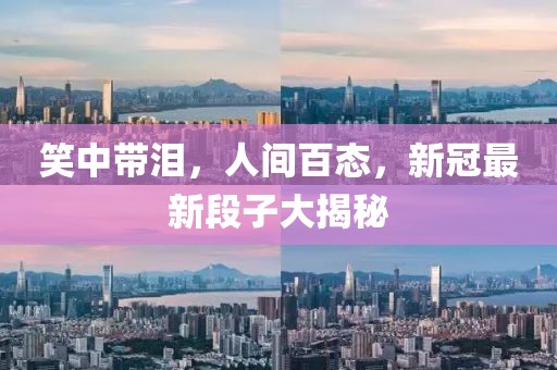 笑中带泪，人间百态，新冠最新段子大揭秘