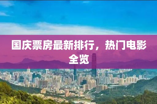 国庆票房最新排行，热门电影全览
