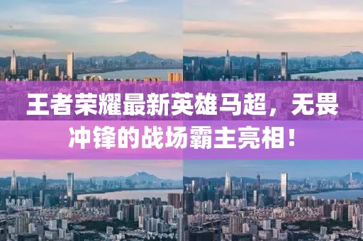 王者荣耀最新英雄马超，无畏冲锋的战场霸主亮相！