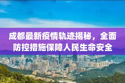 成都最新疫情轨迹揭秘，全面防控措施保障人民生命安全