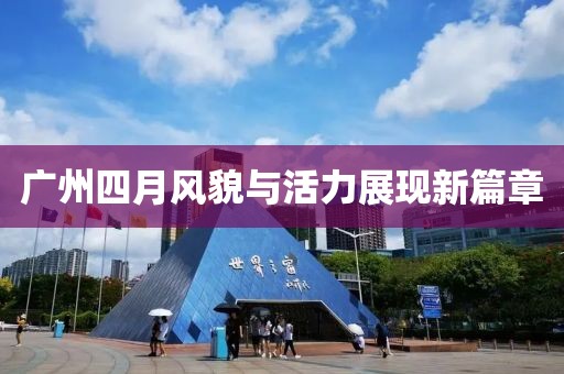 广州四月风貌与活力展现新篇章