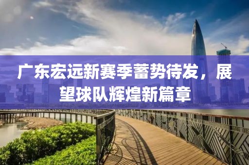 广东宏远新赛季蓄势待发，展望球队辉煌新篇章