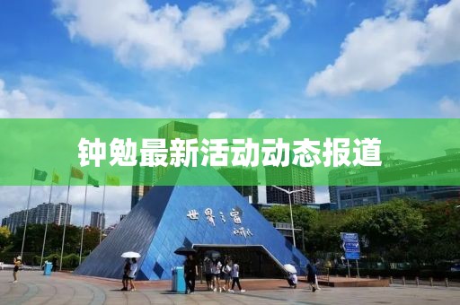 钟勉最新活动动态报道