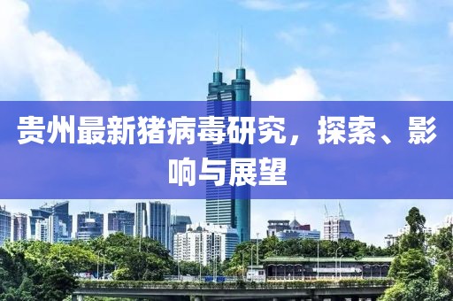 贵州最新猪病毒研究，探索、影响与展望