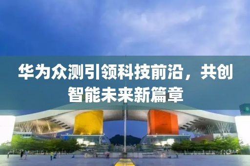 华为众测引领科技前沿，共创智能未来新篇章