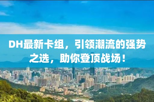 DH最新卡组，引领潮流的强势之选，助你登顶战场！