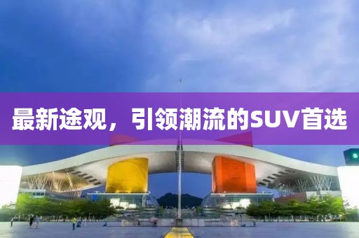 最新途观，引领潮流的SUV首选