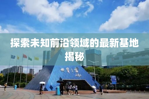 探索未知前沿领域的最新基地揭秘
