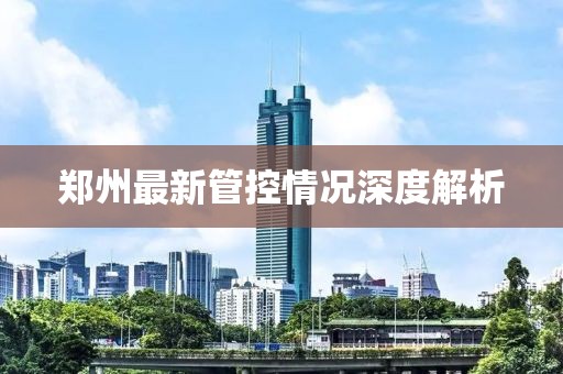郑州最新管控情况深度解析
