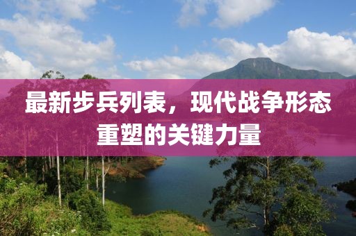 最新步兵列表，现代战争形态重塑的关键力量