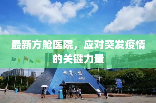 最新方舱医院，应对突发疫情的关键力量