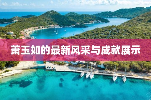 萧玉如的最新风采与成就展示