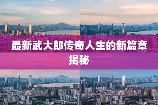 最新武大郎传奇人生的新篇章揭秘