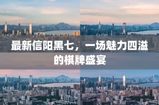 最新信阳黑七，一场魅力四溢的棋牌盛宴